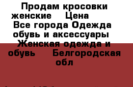 Продам кросовки женские. › Цена ­ 700 - Все города Одежда, обувь и аксессуары » Женская одежда и обувь   . Белгородская обл.